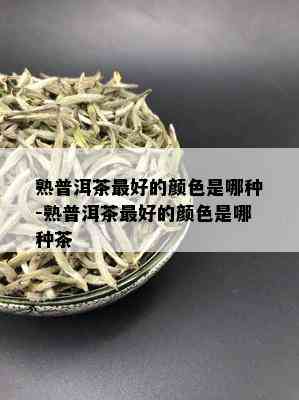 熟普洱茶更好的颜色是哪种-熟普洱茶更好的颜色是哪种茶