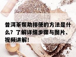 普洱茶帮助排便的方法是什么？了解详细步骤与图片、视频讲解！