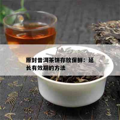 原封普洱茶饼存放保鲜：延长有效期的方法