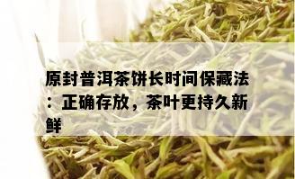 原封普洱茶饼长时间保藏法：正确存放，茶叶更持久新鲜