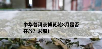 中华普洱茶博览苑8月是否开放？求解！