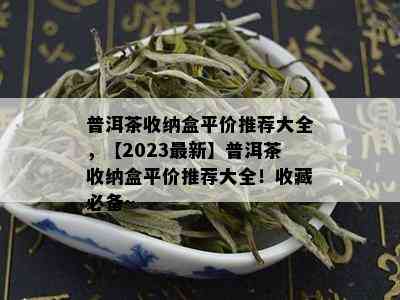 普洱茶收纳盒平价推荐大全，【2023最新】普洱茶收纳盒平价推荐大全！收藏必备~