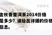 金秋香普洱茶2014价格是多少？请给出详细的价格信息。