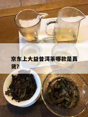 京东上大益普洱茶哪款是真货？