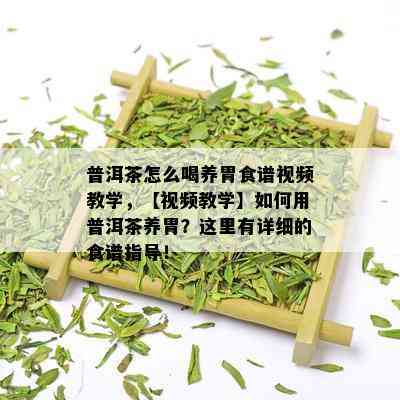 普洱茶怎么喝养胃食谱视频教学，【视频教学】如何用普洱茶养胃？这里有详细的食谱指导！