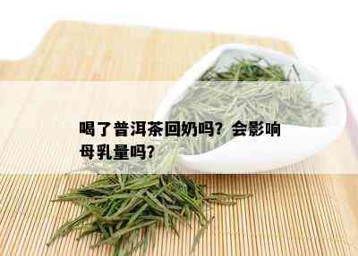 喝了普洱茶回奶吗？会影响母乳量吗？