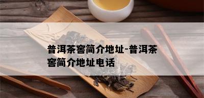 普洱茶窖简介地址-普洱茶窖简介地址电话