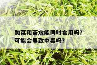 酸菜和茶水能同时食用吗？可能会导致中吗？