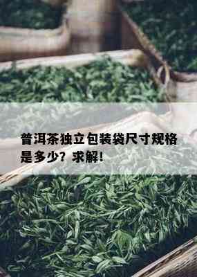 普洱茶独立包装袋尺寸规格是多少？求解！