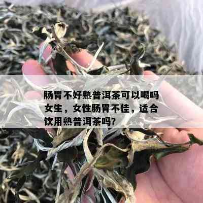 肠胃不好熟普洱茶可以喝吗女生，女性肠胃不佳，适合饮用熟普洱茶吗？