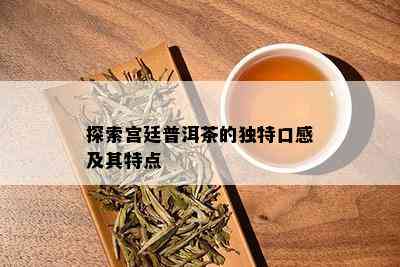 探索宫廷普洱茶的独特口感及其特点