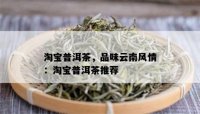 淘宝普洱茶，品味云南风情：淘宝普洱茶推荐