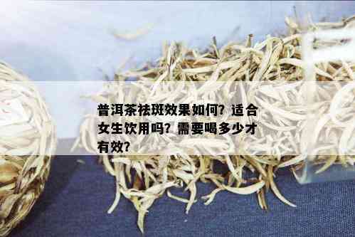 普洱茶祛斑效果如何？适合女生饮用吗？需要喝多少才有效？