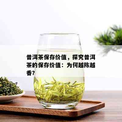 普洱茶保存价值，探究普洱茶的保存价值：为何越陈越香？