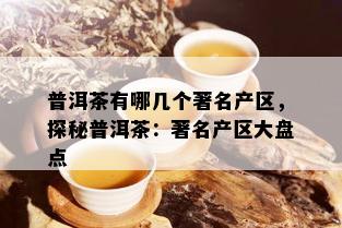 普洱茶有哪几个著名产区，探秘普洱茶：著名产区大盘点