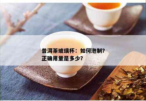 普洱茶玻璃杯：如何泡制？正确用量是多少？