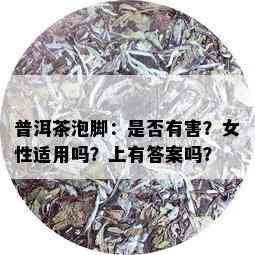 普洱茶泡脚：是否有害？女性适用吗？上有答案吗？