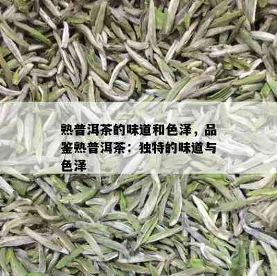 熟普洱茶的味道和色泽，品鉴熟普洱茶：独特的味道与色泽