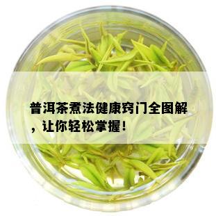 普洱茶煮法健康窍门全图解，让你轻松掌握！