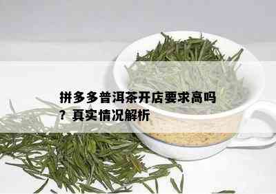 拼多多普洱茶开店要求高吗？真实情况解析