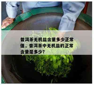 普洱茶无机盐含量多少正常值，普洱茶中无机盐的正常含量是多少？