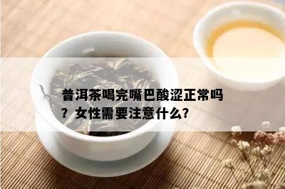 普洱茶喝完嘴巴酸涩正常吗？女性需要注意什么？