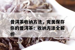 普洱茶收纳方法，完美保存你的普洱茶：收纳方法全解析