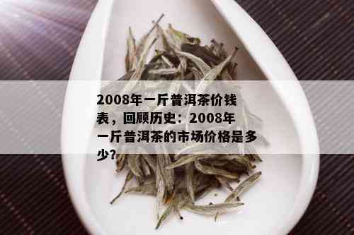 2008年一斤普洱茶价钱表，回顾历史：2008年一斤普洱茶的市场价格是多少？