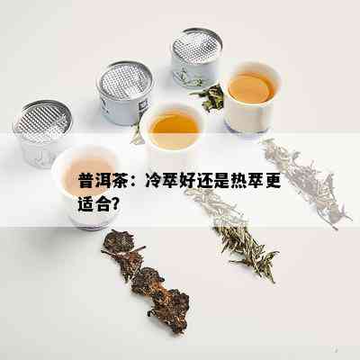 普洱茶：冷萃好还是热萃更适合？