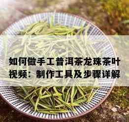 如何做手工普洱茶龙珠茶叶视频：制作工具及步骤详解