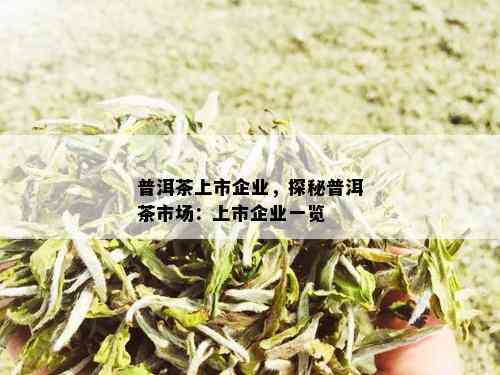 普洱茶上市企业，探秘普洱茶市场：上市企业一览