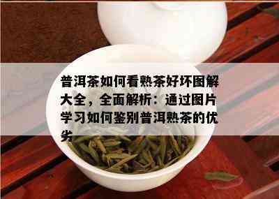 普洱茶如何看熟茶好坏图解大全，全面解析：通过图片学习如何鉴别普洱熟茶的优劣