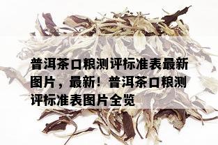 普洱茶口粮测评标准表最新图片，最新！普洱茶口粮测评标准表图片全览