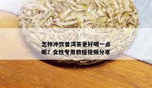 怎样冲饮普洱茶更好喝一点呢？女性专用教程视频分享