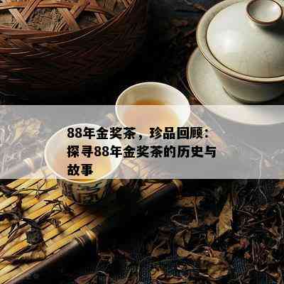 88年金奖茶，珍品回顾：探寻88年金奖茶的历史与故事