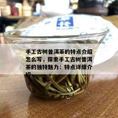 手工古树普洱茶的特点介绍怎么写，探索手工古树普洱茶的独特魅力：特点详细介绍