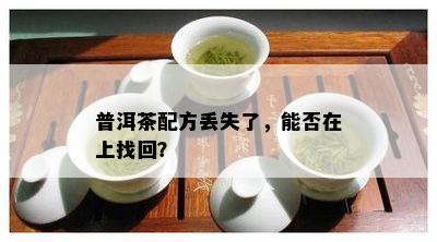 普洱茶配方丢失了，能否在上找回？