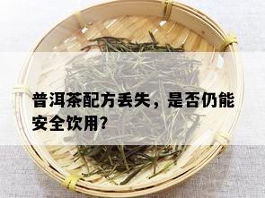 普洱茶配方丢失，是否仍能安全饮用？