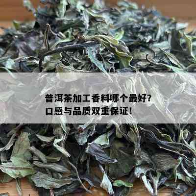 普洱茶加工香料哪个更好？口感与品质双重保证！