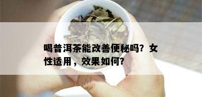 喝普洱茶能改善便秘吗？女性适用，效果如何？