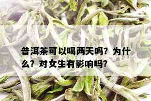 普洱茶可以喝两天吗？为什么？对女生有影响吗？