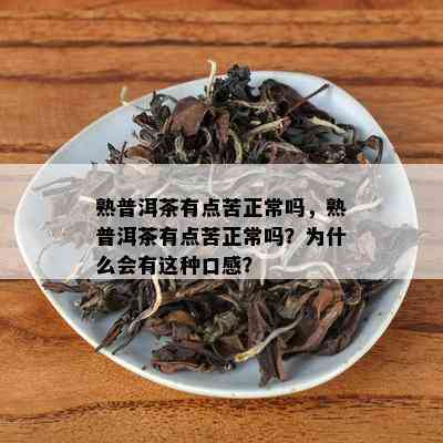 熟普洱茶有点苦正常吗，熟普洱茶有点苦正常吗？为什么会有这种口感？