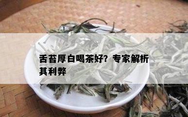 舌苔厚白喝茶好？专家解析其利弊