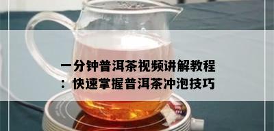 一分钟普洱茶视频讲解教程：快速掌握普洱茶冲泡技巧