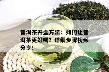 普洱茶开壶方法：如何让普洱茶更好喝？详细步骤视频分享！