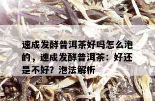 速成发酵普洱茶好吗怎么泡的，速成发酵普洱茶：好还是不好？泡法解析