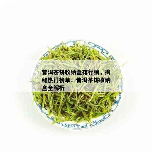 普洱茶饼收纳盒排行榜，揭秘热门榜单：普洱茶饼收纳盒全解析