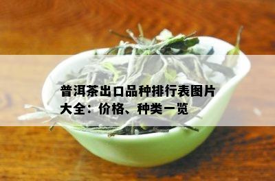 普洱茶出口品种排行表图片大全：价格、种类一览