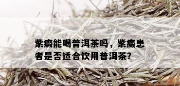 紫癜能喝普洱茶吗，紫癜患者是否适合饮用普洱茶？