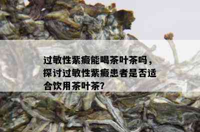 过敏性紫癜能喝茶叶茶吗，探讨过敏性紫癜患者是否适合饮用茶叶茶？